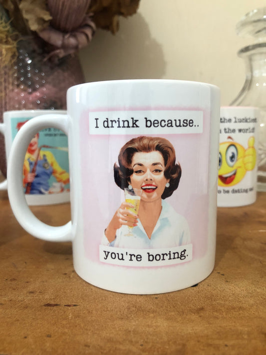 I DRINK BECAUSE YOU'RE BORING